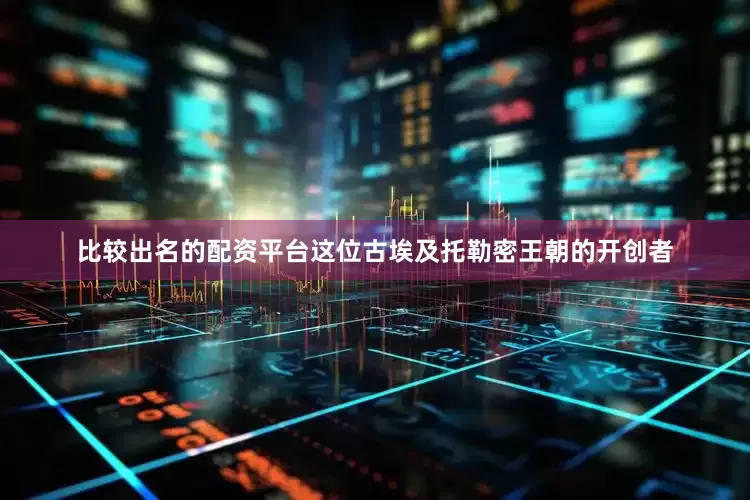 比较出名的配资平台这位古埃及托勒密王朝的开创者