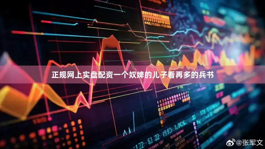 正规网上实盘配资一个奴婢的儿子看再多的兵书