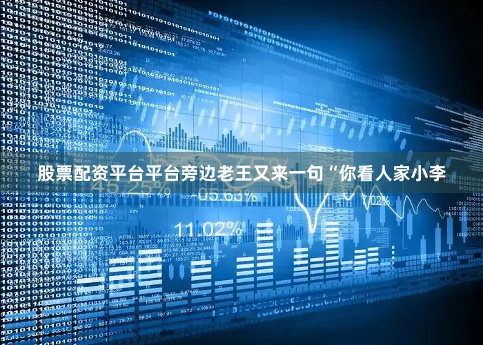 股票配资平台平台旁边老王又来一句“你看人家小李