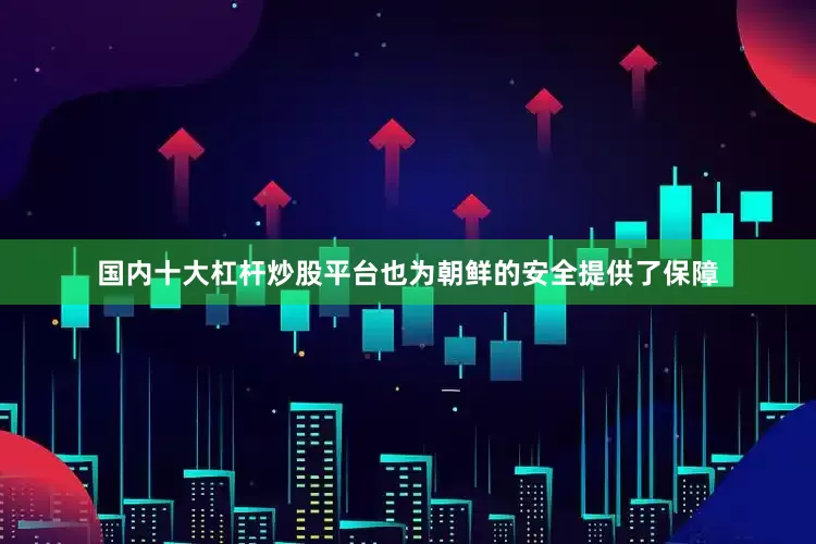 国内十大杠杆炒股平台也为朝鲜的安全提供了保障