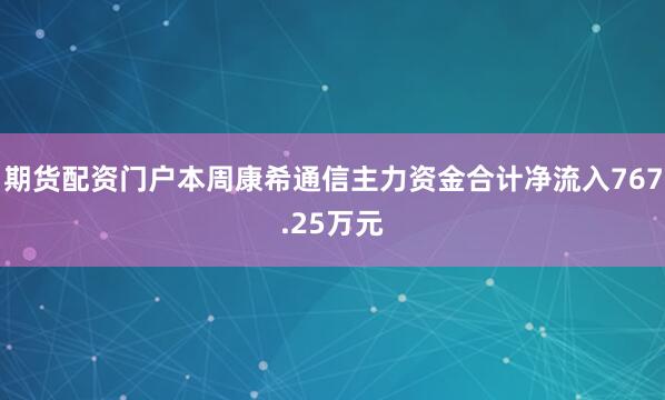 期货配资门户本周康希通信主力资金合计净流入767.25万元